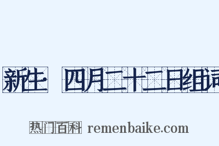 新生·四月二十二日组词是什么意思的图片